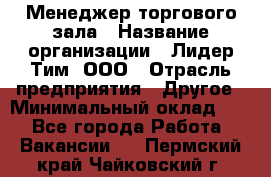 Менеджер торгового зала › Название организации ­ Лидер Тим, ООО › Отрасль предприятия ­ Другое › Минимальный оклад ­ 1 - Все города Работа » Вакансии   . Пермский край,Чайковский г.